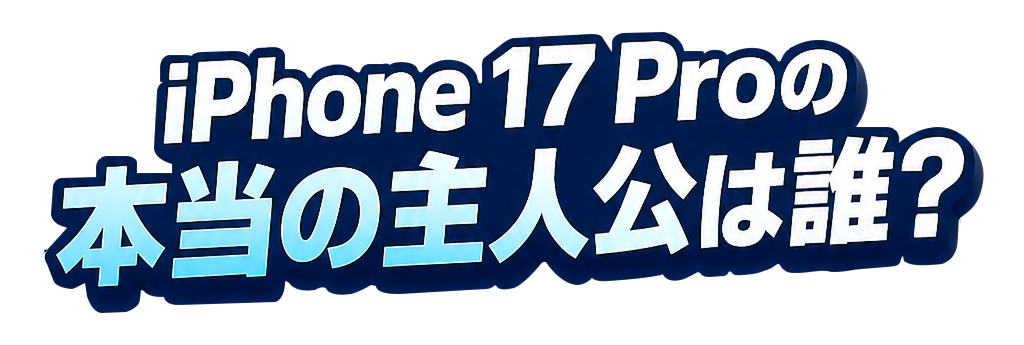 iPhone 17 Proの本当の主役は誰？